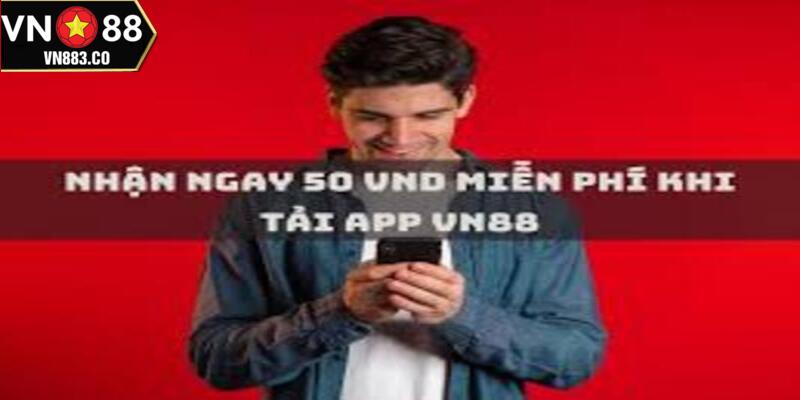 Tìm hiểu các thông tin cơ bản về ưu đãi nhận ngay 50 VND khi tải app VN88